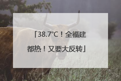 38.7℃！全福建都热！又要大反转