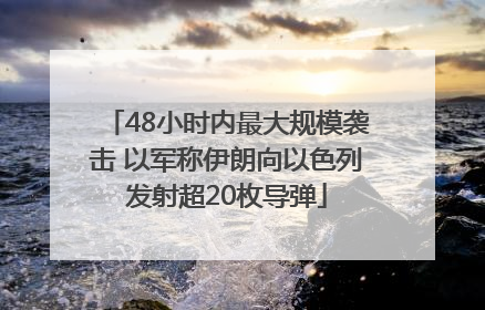 48小时内最大规模袭击 以军称伊朗向以色列发射超20枚导弹