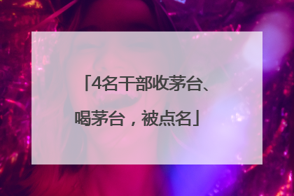 4名干部收茅台、喝茅台，被点名