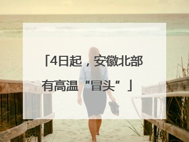 4日起，安徽北部有高温“冒头”