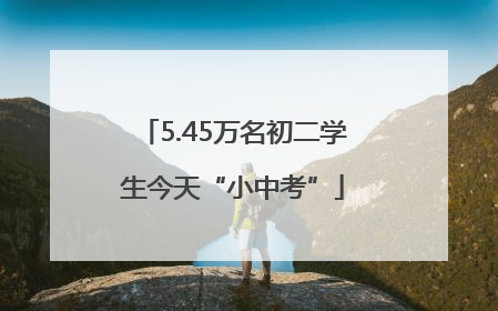 5.45万名初二学生今天“小中考”