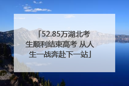 52.85万湖北考生顺利结束高考 从人生一战奔赴下一站
