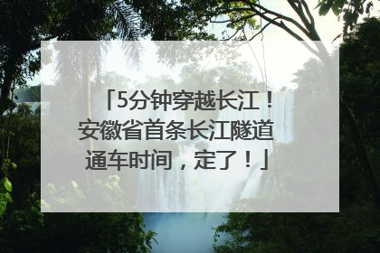 5分钟穿越长江！安徽省首条长江隧道通车时间，定了！