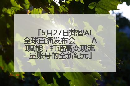 5月27日梵智AI全球直播发布会——AI赋能，打造高变现流量账号的全新纪元