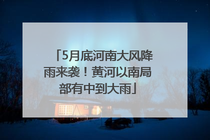 5月底河南大风降雨来袭！黄河以南局部有中到大雨