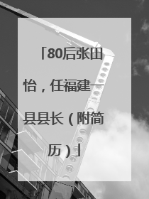 80后张田怡，任福建一县县长（附简历）