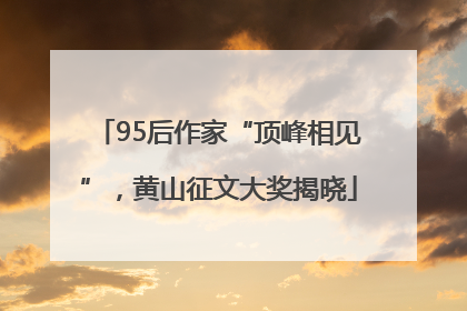 95后作家“顶峰相见”，黄山征文大奖揭晓