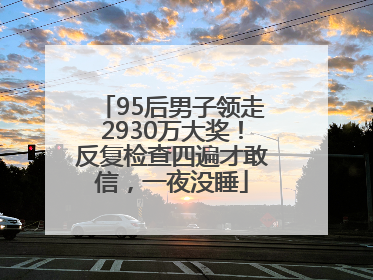 95后男子领走2930万大奖！反复检查四遍才敢信，一夜没睡
