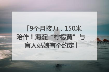 9个月接力，150米陪伴！海淀“柠檬黄”与盲人姑娘有个约定