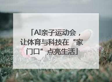 AI亲子运动会，让体育与科技在“家门口”点亮生活