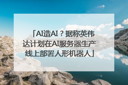 AI造AI？据称英伟达计划在AI服务器生产线上部署人形机器人