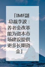 IMF副总裁李波：养老金改革能为资本市场建设提供更多长期资金